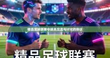 精品足球联赛中球员交流与讨论的热议
