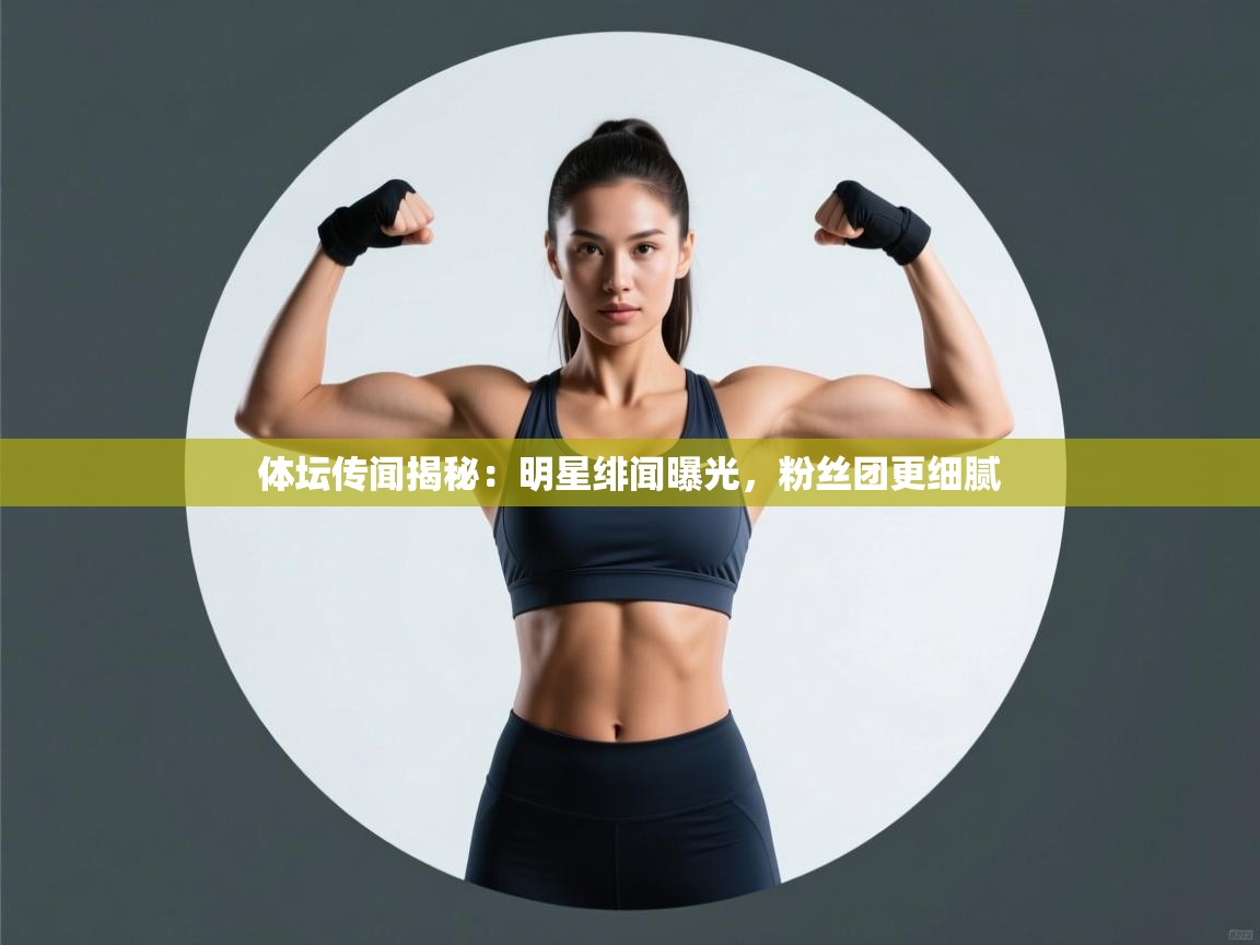 体坛传闻揭秘：明星绯闻曝光，粉丝团更细腻  第1张