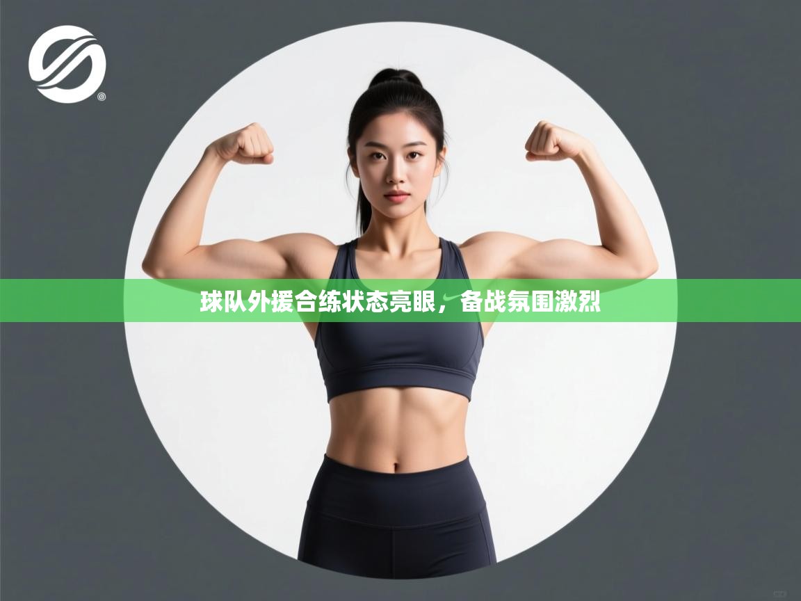 球队外援合练状态亮眼，备战氛围激烈  第1张