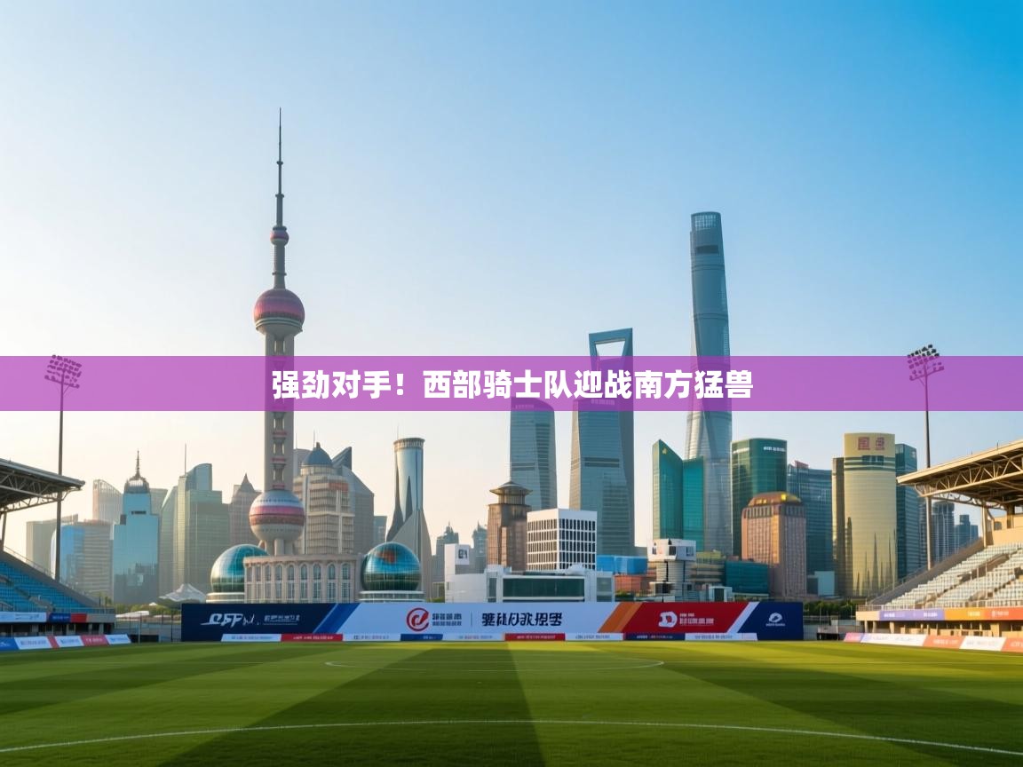 强劲对手！西部骑士队迎战南方猛兽  第2张