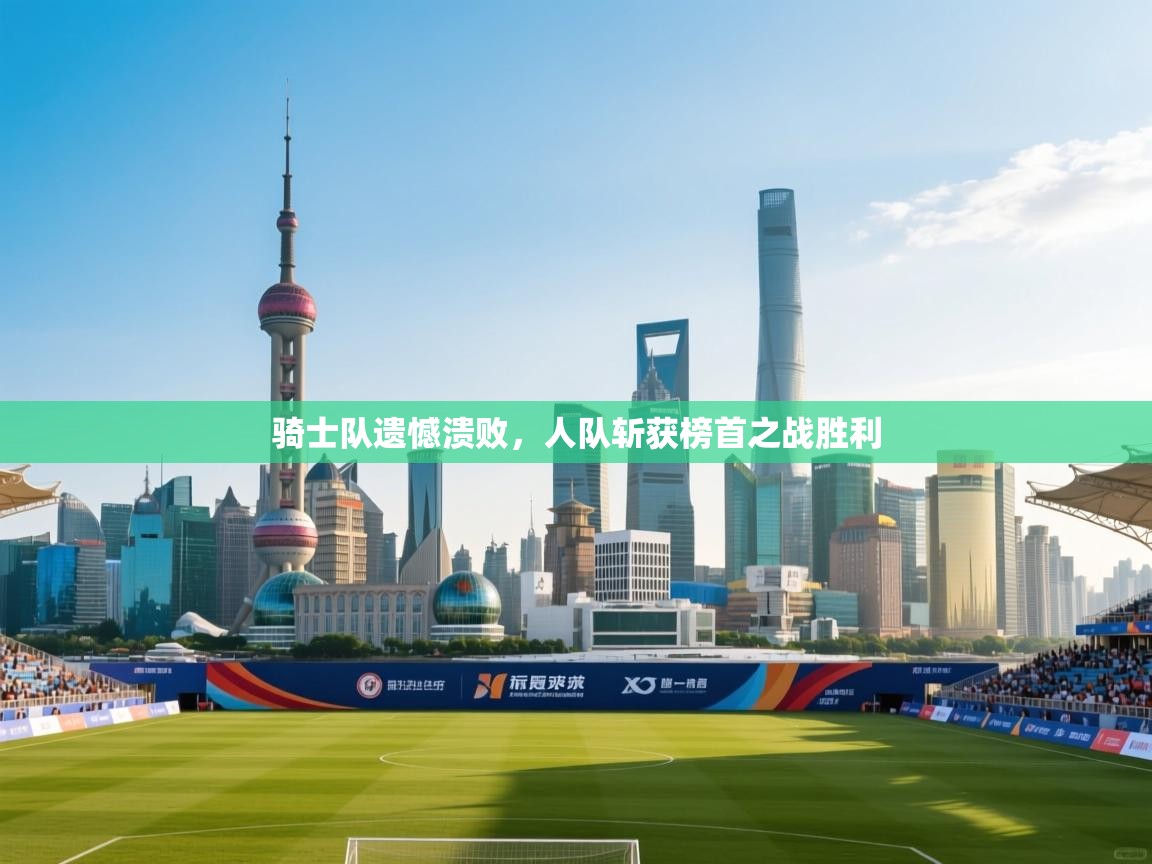 骑士队遗憾溃败，人队斩获榜首之战胜利  第1张