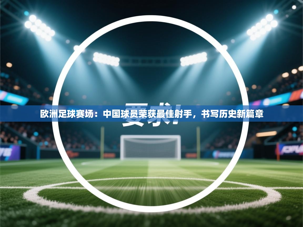 欧洲足球赛场：中国球员荣获最佳射手，书写历史新篇章  第2张